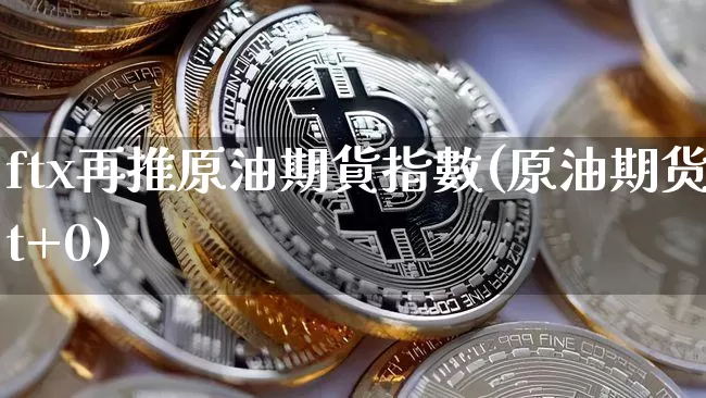 ftx再推原油期貨指數(原油期货t+0)_https://m.zghnxxa.com_恒指期货_第1张