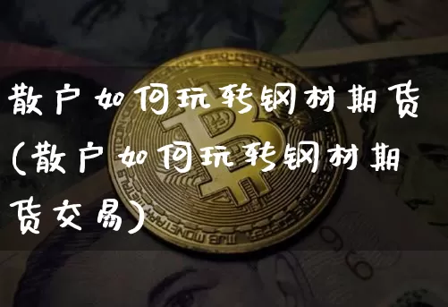 散户如何玩转钢材期货(散户如何玩转钢材期货交易)_https://m.zghnxxa.com_原油直播_第1张