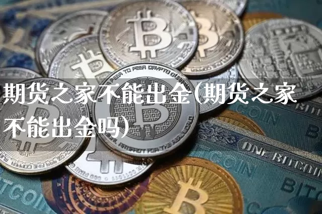 期货之家不能出金(期货之家不能出金吗)_https://m.zghnxxa.com_恒指期货_第1张