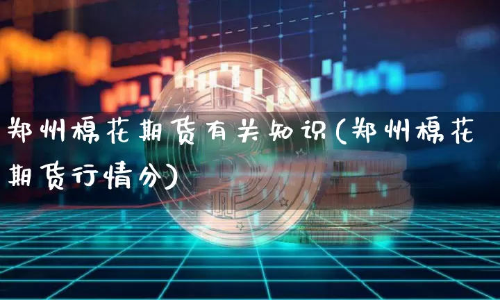 郑州棉花期货有关知识(郑州棉花期货行情分)_https://m.zghnxxa.com_恒指期货_第1张