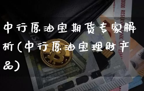 中行原油宝期货专家解析(中行原油宝理财产品)_https://m.zghnxxa.com_黄金直播_第1张