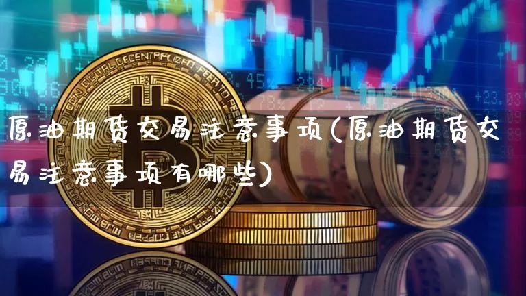 原油期货交易注意事项(原油期货交易注意事项有哪些)_https://m.zghnxxa.com_纳指期货_第1张