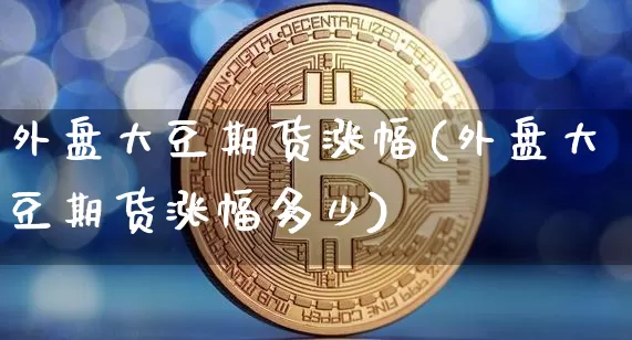 外盘大豆期货涨幅(外盘大豆期货涨幅多少)_https://m.zghnxxa.com_期货资讯_第1张