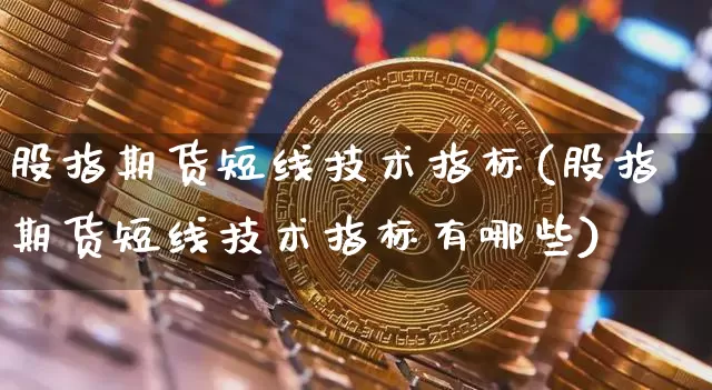 股指期货短线技术指标(股指期货短线技术指标有哪些)_https://m.zghnxxa.com_原油直播_第1张
