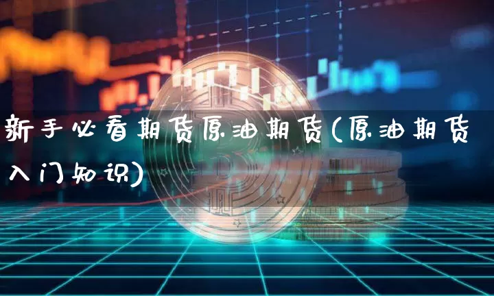 新手必看期货原油期货(原油期货入门知识)_https://m.zghnxxa.com_原油直播_第1张