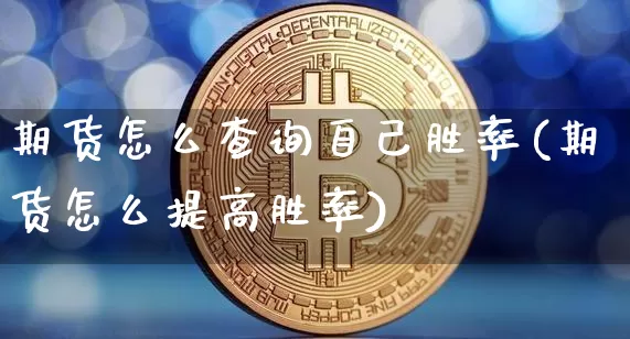 期货怎么查询自己胜率(期货怎么提高胜率)_https://m.zghnxxa.com_期货资讯_第1张