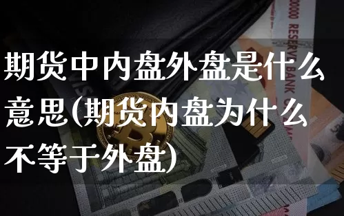 期货中内盘外盘是什么意思(期货内盘为什么不等于外盘)_https://m.zghnxxa.com_原油直播_第1张