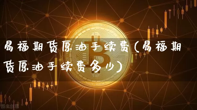 易福期货原油手续费(易福期货原油手续费多少)_股指期货_第1张_诸葛期货直播室 易福期货原油手续费(易福期货原油手续费多少)_https://m.zghnxxa.com_股指期货_第1张