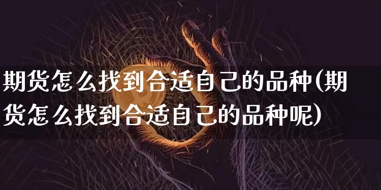 期货怎么找到合适自己的品种(期货怎么找到合适自己的品种呢)_https://m.zghnxxa.com_恒指期货_第1张