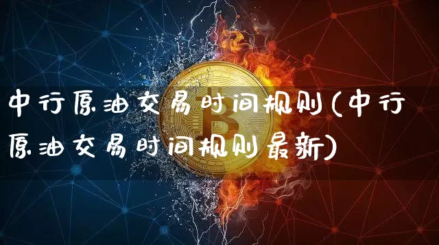 中行原油交易时间规则(中行原油交易时间规则最新)_https://m.zghnxxa.com_纳指期货_第1张