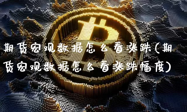 期货宏观数据怎么看涨跌(期货宏观数据怎么看涨跌幅度)_https://m.zghnxxa.com_黄金直播_第1张