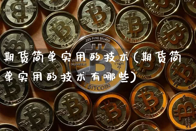 期货简单实用的技术(期货简单实用的技术有哪些)_https://m.zghnxxa.com_期货资讯_第1张