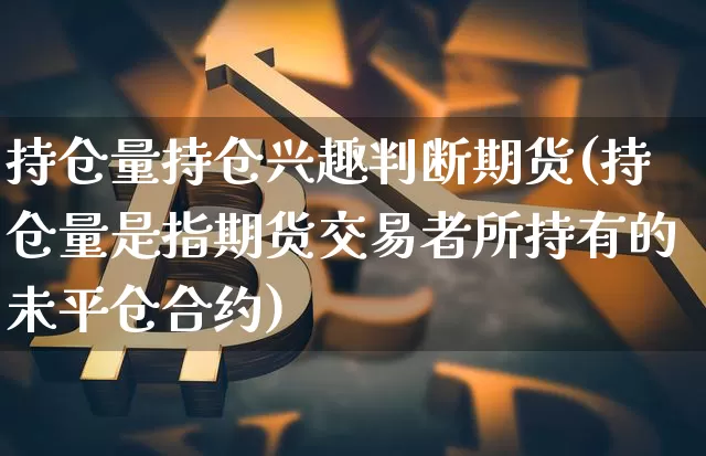 持仓量持仓兴趣判断期货(持仓量是指期货交易者所持有的未平仓合约)_https://m.zghnxxa.com_原油直播_第1张