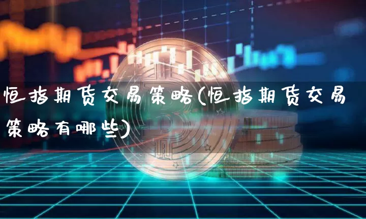 恒指期货交易策略(恒指期货交易策略有哪些)_https://m.zghnxxa.com_期货资讯_第1张