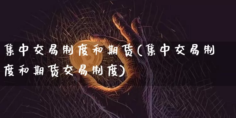 集中交易制度和期货(集中交易制度和期货交易制度)_恒指期货_第1张_诸葛期货直播室 集中交易制度和期货(集中交易制度和期货交易制度)_https://m.zghnxxa.com_恒指期货_第1张