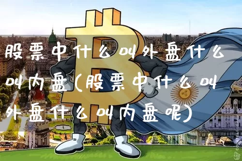 股票中什么叫外盘什么叫内盘(股票中什么叫外盘什么叫内盘呢)_https://m.zghnxxa.com_股指期货_第1张