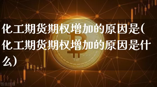 化工期货期权增加的原因是(化工期货期权增加的原因是什么)_黄金直播_第1张_诸葛期货直播室 化工期货期权增加的原因是(化工期货期权增加的原因是什么)_https://m.zghnxxa.com_黄金直播_第1张