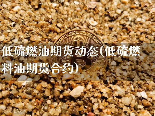 低硫燃油期货动态(低硫燃料油期货合约)_https://m.zghnxxa.com_原油直播_第1张