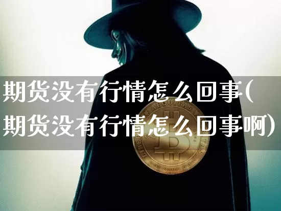 期货没有行情怎么回事(期货没有行情怎么回事啊)_https://m.zghnxxa.com_天然气期货_第1张