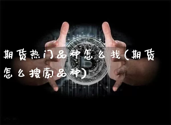 期货热门品种怎么找(期货怎么搜索品种)_原油直播_第1张_诸葛期货直播室 期货热门品种怎么找(期货怎么搜索品种)_https://m.zghnxxa.com_原油直播_第1张