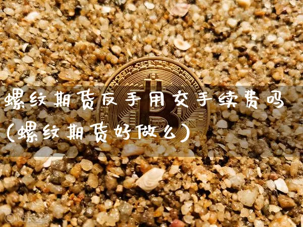 螺纹期货反手用交手续费吗(螺纹期货好做么)_股指期货_第1张_诸葛期货直播室 螺纹期货反手用交手续费吗(螺纹期货好做么)_https://m.zghnxxa.com_股指期货_第1张