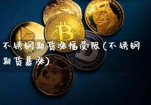 不锈钢期货涨幅受限(不锈钢期货暴涨)_https://m.zghnxxa.com_天然气期货_第1张