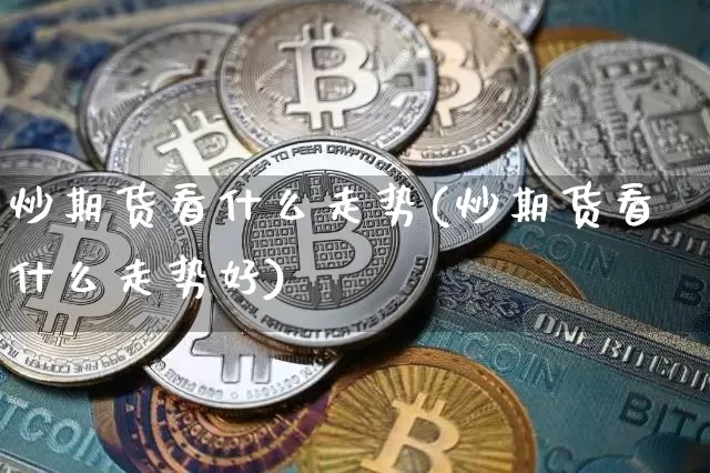 炒期货看什么走势(炒期货看什么走势好)_https://m.zghnxxa.com_恒指期货_第1张