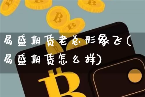 易盛期货老总形象飞(易盛期货怎么样)_https://m.zghnxxa.com_原油直播_第1张