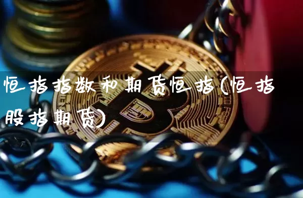 恒指指数和期货恒指(恒指股指期货)_https://m.zghnxxa.com_黄金直播_第1张