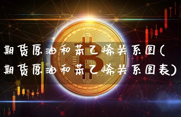 期货原油和苯乙烯关系图(期货原油和苯乙烯关系图表)_https://m.zghnxxa.com_期货资讯_第1张