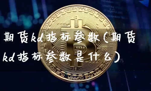期货kd指标参数(期货kd指标参数是什么)_https://m.zghnxxa.com_纳指期货_第1张