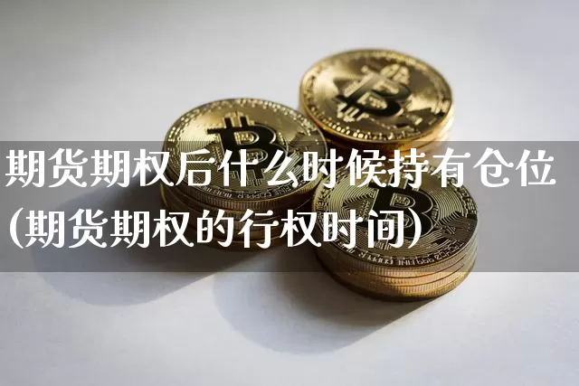 期货期权后什么时候持有仓位(期货期权的行权时间)_https://m.zghnxxa.com_恒指期货_第1张