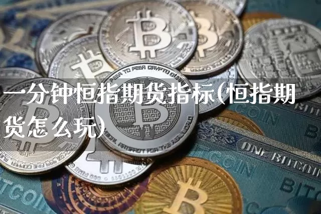 一分钟恒指期货指标(恒指期货怎么玩)_黄金直播_第1张_诸葛期货直播室 一分钟恒指期货指标(恒指期货怎么玩)_https://m.zghnxxa.com_黄金直播_第1张