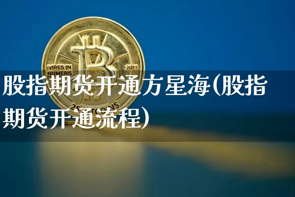 股指期货开通方星海(股指期货开通流程)_股指期货_第1张_诸葛期货直播室 股指期货开通方星海(股指期货开通流程)_https://m.zghnxxa.com_股指期货_第1张