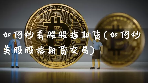 如何炒美股股指期货(如何炒美股股指期货交易)_https://m.zghnxxa.com_纳指期货_第1张
