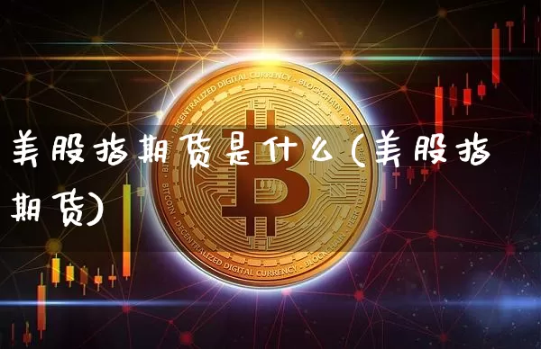美股指期货是什么(美股指期货)_https://m.zghnxxa.com_原油直播_第1张