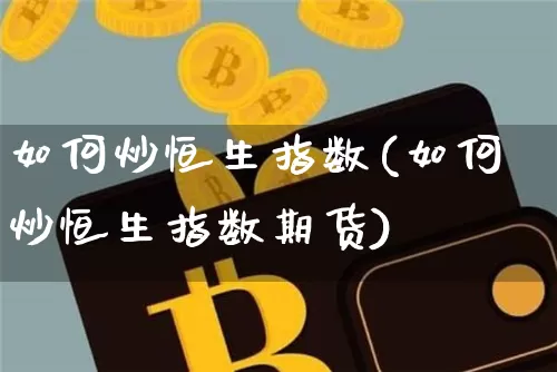 如何炒恒生指数(如何炒恒生指数期货)_https://m.zghnxxa.com_原油直播_第1张