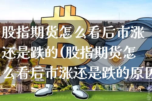 股指期货怎么看后市涨还是跌的(股指期货怎么看后市涨还是跌的原因)_https://m.zghnxxa.com_纳指期货_第1张