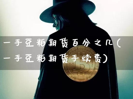 一手豆粕期货百分之几(一手豆粕期货手续费)_https://m.zghnxxa.com_黄金直播_第1张