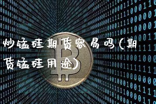 炒锰硅期货容易吗(期货锰硅用途)_https://m.zghnxxa.com_纳指期货_第1张