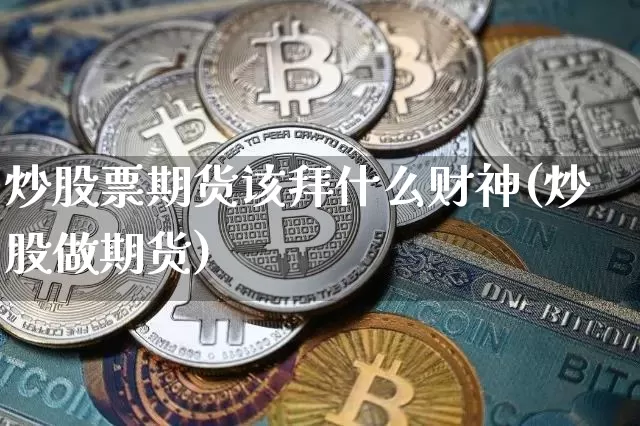炒股票期货该拜什么财神(炒股做期货)_https://m.zghnxxa.com_天然气期货_第1张