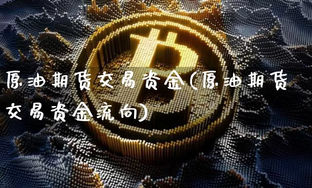 原油期货交易资金(原油期货交易资金流向)_股指期货_第1张_诸葛期货直播室 原油期货交易资金(原油期货交易资金流向)_https://m.zghnxxa.com_股指期货_第1张