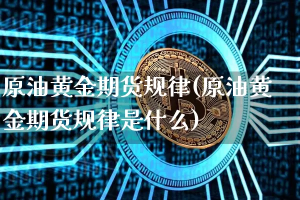 原油黄金期货规律(原油黄金期货规律是什么)_https://m.zghnxxa.com_天然气期货_第1张