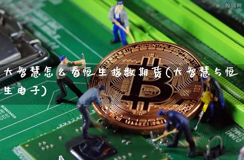 大智慧怎么看恒生指数期货(大智慧与恒生电子)_https://m.zghnxxa.com_恒指期货_第1张