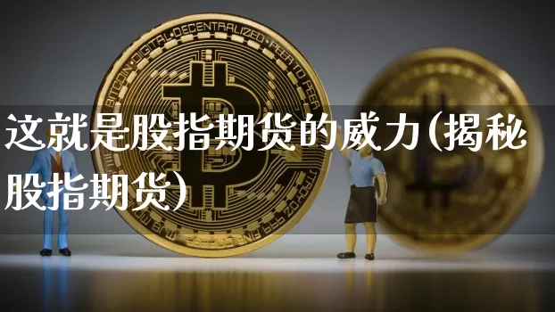 这就是股指期货的威力(揭秘股指期货)_https://m.zghnxxa.com_黄金直播_第1张