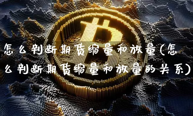 怎么判断期货缩量和放量(怎么判断期货缩量和放量的关系)_https://m.zghnxxa.com_原油直播_第1张