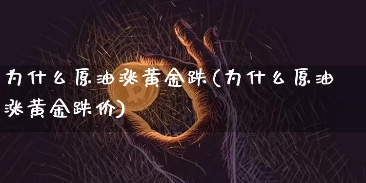 为什么原油涨黄金跌(为什么原油涨黄金跌价)_https://m.zghnxxa.com_黄金直播_第1张