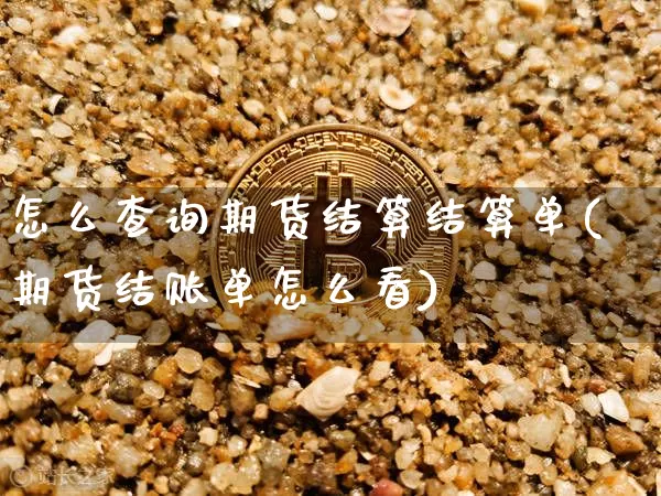 怎么查询期货结算结算单(期货结账单怎么看)_原油直播_第1张_诸葛期货直播室 怎么查询期货结算结算单(期货结账单怎么看)_https://m.zghnxxa.com_原油直播_第1张