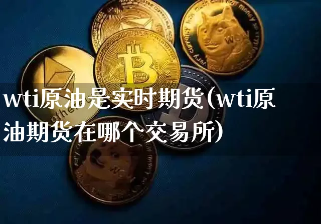 wti原油是实时期货(wti原油期货在哪个交易所)_https://m.zghnxxa.com_天然气期货_第1张