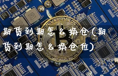 期货到期怎么换仓(期货到期怎么换仓位)_黄金直播_第1张_诸葛期货直播室 期货到期怎么换仓(期货到期怎么换仓位)_https://m.zghnxxa.com_黄金直播_第1张